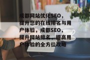 成都网站优化SEO,提升您的在线排名与用户体验,成都SEO,提升网站排名,提高用户体验的全方位攻略 成都网站优化SEO,提升您的在线排名与用户体验,成都SEO,提升网站排名,提高用户体验的全方位攻略