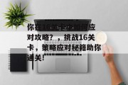 你在16关卡中如何应对攻略?,挑战16关卡,策略应对秘籍助你通关!