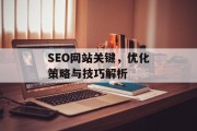 SEO网站关键，优化策略与技巧解析
