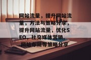网站流量，提升网站流量，方法与策略分享，提升网站流量，优化SEO，社交媒体营销, 网站布局等策略分享