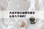 大话手游公益服天策怎么有几千级的?