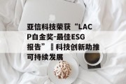 亚信科技荣获“LACP白金奖-最佳ESG报告” 科技创新助推可持续发展