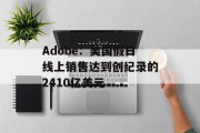 Adobe：美国假日线上销售达到创纪录的2410亿美元
