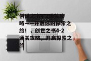创世之书4-2通关攻略——开启你的探索之旅!,创世之书4-2通关攻略,开启探索之旅