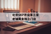 北京SKP开设第三家老铺黄金独立门店