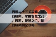 西游二十三关攻略,挑战极限,掌握智慧之门,西游,智慧之门,挑战极限的全攻略