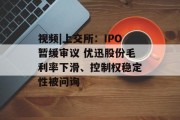 视频|上交所：IPO暂缓审议 优迅股份毛利率下滑、控制权稳定性被问询