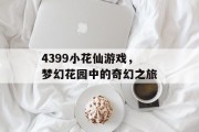 4399小花仙游戏，梦幻花园中的奇幻之旅