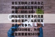 SEO网站优化，是企业在互联网上提高自己网站的搜索引擎排名的关键。好的 SEO 网站能吸引更多的流量和潜在客户，从而提高企业的竞争力。，提升网站SEO排名，为何企业需要重视SEO策略