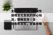 全胜通关攻略，策略性游戏生化危机的核心玩法，策略生存 | 生化危机生化，全面攻略