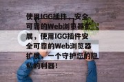 使用IGG插件，安全可靠的Web浏览器扩展，使用IGG插件安全可靠的Web浏览器扩展，一个守护您的隐私的利器！