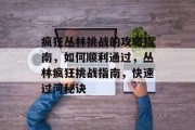 疯狂丛林挑战的攻略指南,如何顺利通过,丛林疯狂挑战指南,快速过河秘诀