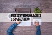 探索吉祥街机捕鱼游戏3D的魅力世界