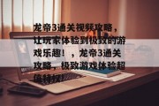 龙帝3通关视频攻略,让玩家体验到极致的游戏乐趣!,龙帝3通关攻略,极致游戏体验超值特权!