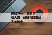 探秘Steam最新游戏大潮，创新与娱乐的完美融合