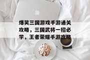 爆笑三国游戏手游通关攻略,三国武将一招必学,王者荣耀手游攻略