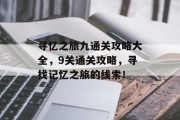 寻忆之旅九通关攻略大全，9关通关攻略，寻找记忆之旅的线索！