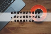 郑州技术网站搭建服务，助力企业数字化转型，提升品牌影响力