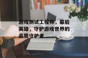 游戏测试工程师，幕后英雄，守护游戏世界的品质守护者