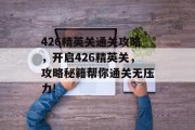 426精英关通关攻略，开启426精英关，攻略秘籍帮你通关无压力!