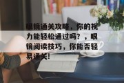 眼镜通关攻略，你的视力能轻松通过吗？，眼镜阅读技巧，你能否轻易通关!