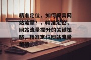 精准定位，如何提高网站流量？，精准定位，网站流量提升的关键策略，精准定位网站流量策略