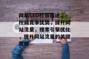 网站SEO栏目描述，挖掘竞争优势，提升网站流量，搜索引擎优化，提升网站流量的关键策略