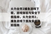 火力全开2捕鱼游戏下载,游戏体验与安全下载指南,火力全开2,捕鱼游戏下载及安全体验指南 火力全开2捕鱼游戏下载,游戏体验与安全下载指南,火力全开2,捕鱼游戏下载及安全体验指南