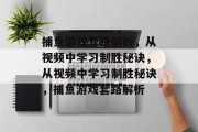 捕鱼游戏套路解析,从视频中学习制胜秘诀,从视频中学习制胜秘诀,捕鱼游戏套路解析 捕鱼游戏套路解析,从视频中学习制胜秘诀,从视频中学习制胜秘诀,捕鱼游戏套路解析