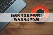 韶关网站流量持续攀升，助力地方经济发展