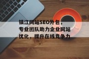 镇江网站SEO外包，专业团队助力企业网站优化，提升在线竞争力