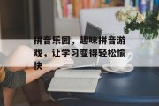 拼音乐园，趣味拼音游戏，让学习变得轻松愉快