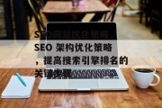 SEO网站优化策略，SEO 架构优化策略，提高搜索引擎排名的关键步骤