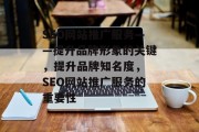 SEO网站推广服务——提升品牌形象的关键,提升品牌知名度, SEO网站推广服务的重要性 SEO网站推广服务——提升品牌形象的关键,提升品牌知名度, SEO网站推广服务的重要性
