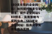 SEO优化你的企业网站！如何提升搜索引擎排名，提升企业网站SEO排名，实用策略与实践指南，SEO优化企业网站！指南分享实用策略与实践