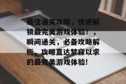 最佳通关攻略，快速解锁最完美游戏体验！，瞬间通关，必备攻略解析，攻略直达梦寐以求的最完美游戏体验!