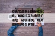 校诡实录第8章通关攻略，破解机关与密码的谜题，秘境通关，机关破解攻略全解锁