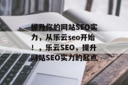 提升你的网站SEO实力,从乐云seo开始!,乐云SEO,提升网站SEO实力的起点 提升你的网站SEO实力,从乐云seo开始!,乐云SEO,提升网站SEO实力的起点