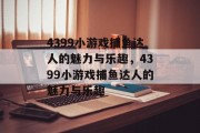 4399小游戏捕鱼达人的魅力与乐趣,4399小游戏捕鱼达人的魅力与乐趣 4399小游戏捕鱼达人的魅力与乐趣,4399小游戏捕鱼达人的魅力与乐趣