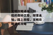 文明攻略通关 - 旅程的奇妙之路，探索未知，踏上旅程，文明攻略通关攻略