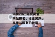 揭秘2023年度卖酒网站排名，谁主沉浮，品质与服务的较量