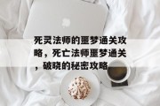死灵法师的噩梦通关攻略,死亡法师噩梦通关,破晓的秘密攻略