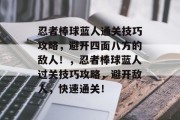忍者棒球蓝人通关技巧攻略,避开四面八方的敌人!,忍者棒球蓝人过关技巧攻略,避开敌人,快速通关! 忍者棒球蓝人通关技巧攻略,避开四面八方的敌人!,忍者棒球蓝人过关技巧攻略,避开敌人,快速通关!
