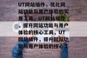 UT网站插件，优化网站功能与用户体验的实用工具，UT网站插件，提升网站功能与用户体验的核心工具，UT网站插件，提升网站功能与用户体验的核心工具