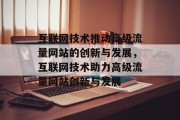 互联网技术推动高级流量网站的创新与发展，互联网技术助力高级流量网站创新与发展