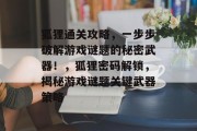 狐狸通关攻略,一步步破解游戏谜题的秘密武器!,狐狸密码解锁,揭秘游戏谜题关键武器策略 狐狸通关攻略,一步步破解游戏谜题的秘密武器!,狐狸密码解锁,揭秘游戏谜题关键武器策略