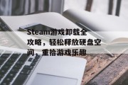 Steam游戏卸载全攻略，轻松释放硬盘空间，重拾游戏乐趣