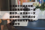 冰淇淋十代通关攻略,从全新角度理解这一重要环节,冰淇淋十一岁通关秘籍,如何通过全新视角理解和掌握这一关键环节