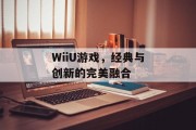 WiiU游戏，经典与创新的完美融合
