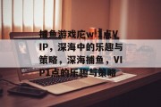 捕鱼游戏庀w 1点VIP,深海中的乐趣与策略,深海捕鱼,VIP1点的乐趣与策略 捕鱼游戏庀w 1点VIP,深海中的乐趣与策略,深海捕鱼,VIP1点的乐趣与策略